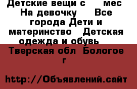 Детские вещи с 0-6 мес. На девочку.  - Все города Дети и материнство » Детская одежда и обувь   . Тверская обл.,Бологое г.